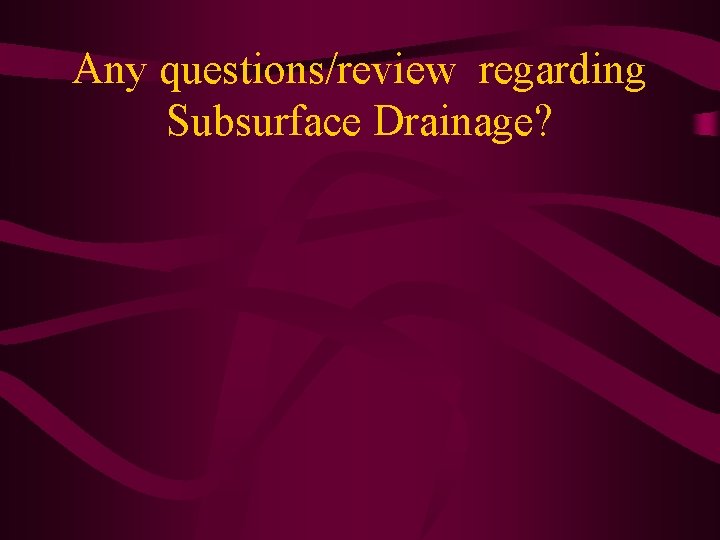 Any questions/review regarding Subsurface Drainage? 