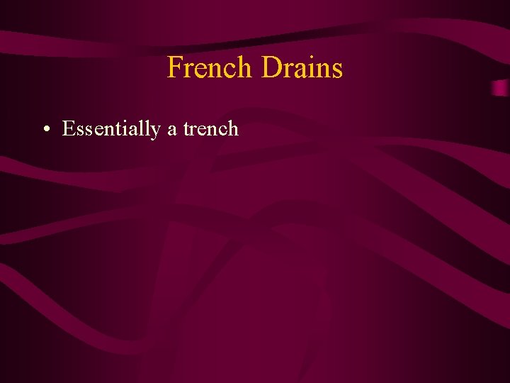 French Drains • Essentially a trench 