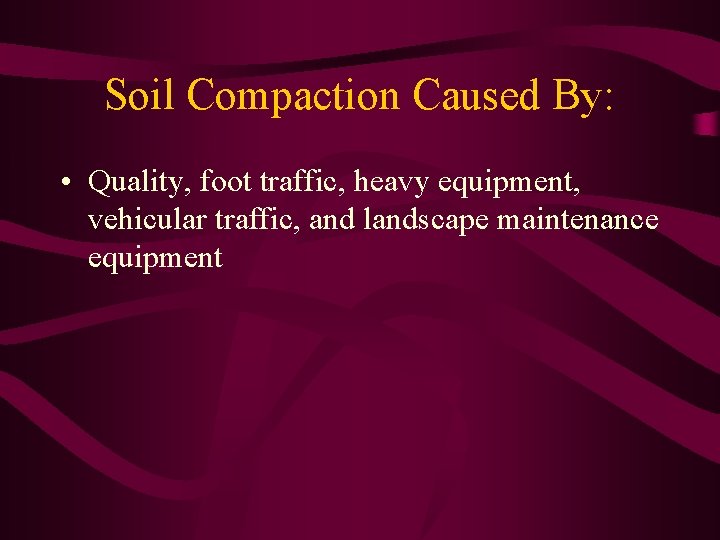 Soil Compaction Caused By: • Quality, foot traffic, heavy equipment, vehicular traffic, and landscape