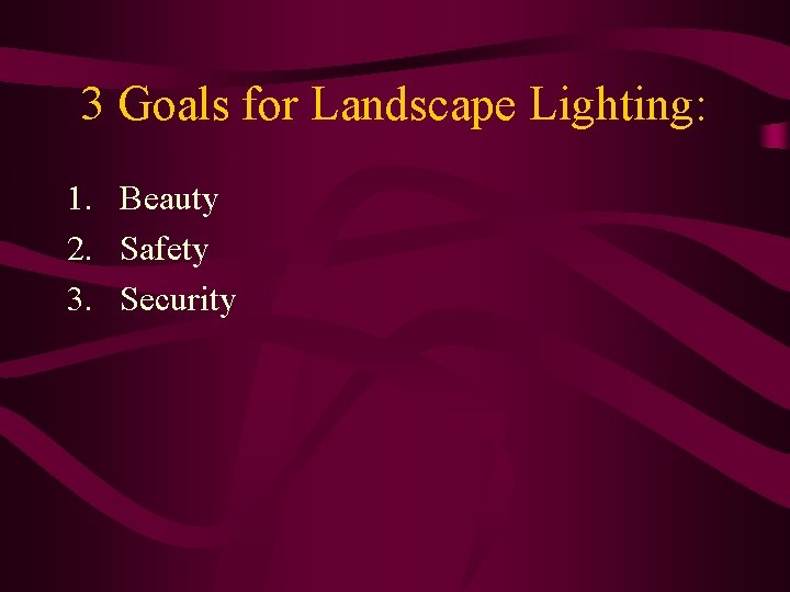 3 Goals for Landscape Lighting: 1. Beauty 2. Safety 3. Security 