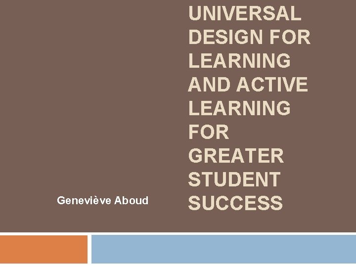 Geneviève Aboud UNIVERSAL DESIGN FOR LEARNING AND ACTIVE LEARNING FOR GREATER STUDENT SUCCESS 