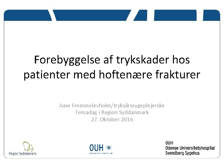 Forebyggelse af trykskader hos patienter med hoftenære frakturer Aase Fremmelevholm/tryksårssygeplejerske Temadag i Region Syddanmark