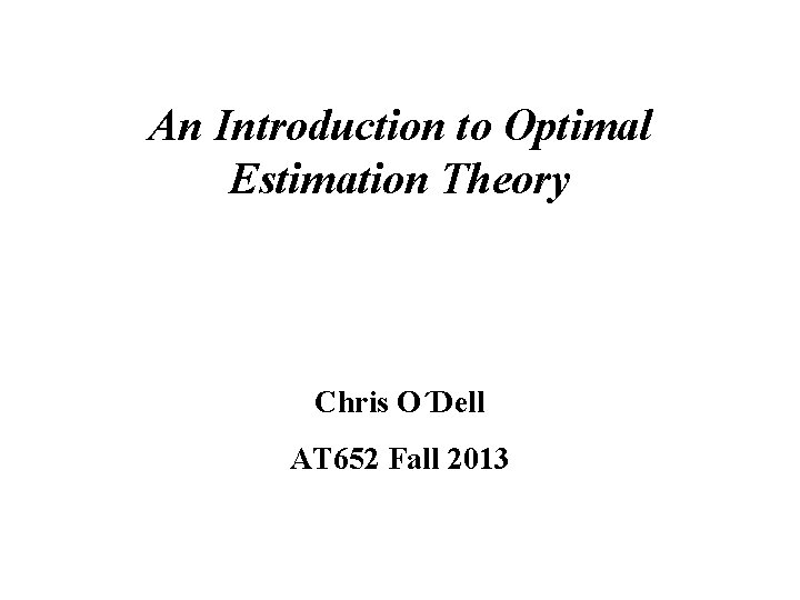 An Introduction to Optimal Estimation Theory Chris O´Dell AT 652 Fall 2013 An Introduction to Optimal Estimation Theory Chris O´Dell AT 652 Fall 2013