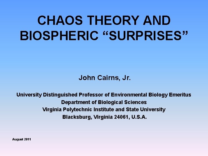 CHAOS THEORY AND BIOSPHERIC “SURPRISES” John Cairns, Jr. University Distinguished Professor of Environmental Biology