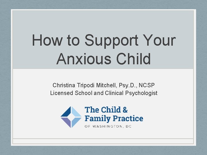 How to Support Your Anxious Child Christina Tripodi Mitchell, Psy. D. , NCSP Licensed