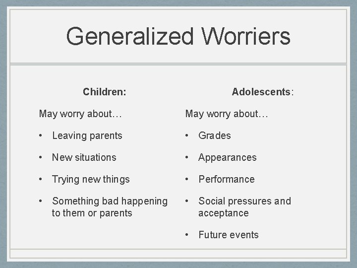 Generalized Worriers Children: Adolescents: May worry about… • Leaving parents • Grades • New