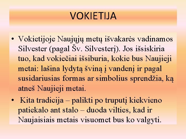 VOKIETIJA • Vokietijoje Naujųjų metų išvakarės vadinamos Silvester (pagal Šv. Silvesterį). Jos išsiskiria tuo,