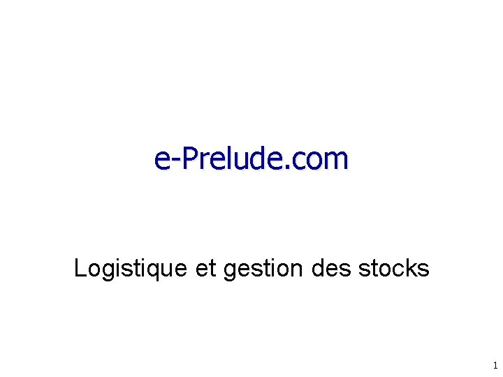e-Prelude. com Logistique et gestion des stocks 1 