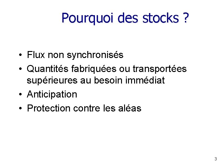 Pourquoi des stocks ? • Flux non synchronisés • Quantités fabriquées ou transportées supérieures
