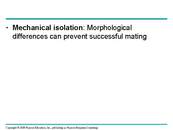  • Mechanical isolation: Morphological differences can prevent successful mating Copyright © 2008 Pearson