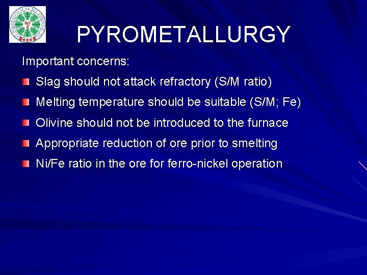 PYROMETALLURGY Important concerns: Slag should not attack refractory (S/M ratio) Melting temperature should be