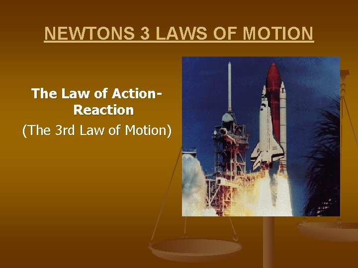 NEWTONS 3 LAWS OF MOTION The Law of Action. Reaction (The 3 rd Law