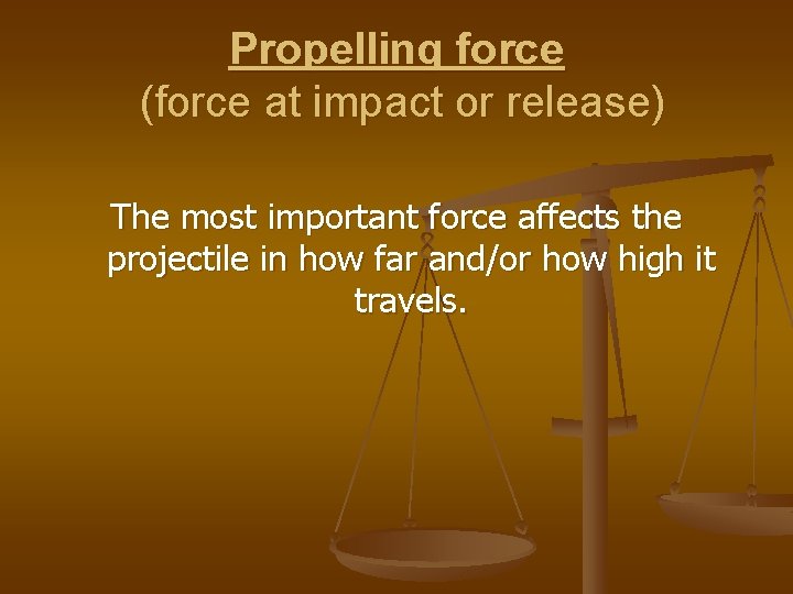 Propelling force (force at impact or release) The most important force affects the projectile