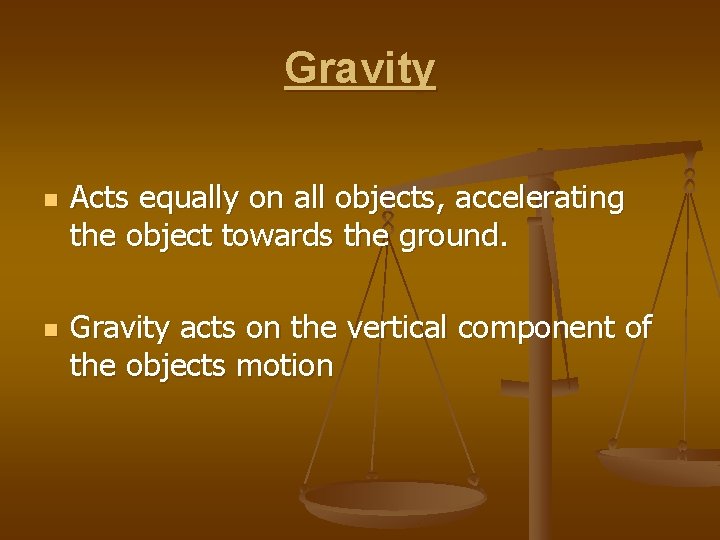 Gravity n n Acts equally on all objects, accelerating the object towards the ground.