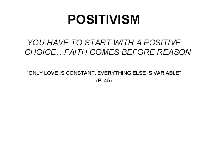 POSITIVISM YOU HAVE TO START WITH A POSITIVE CHOICE…FAITH COMES BEFORE REASON “ONLY LOVE