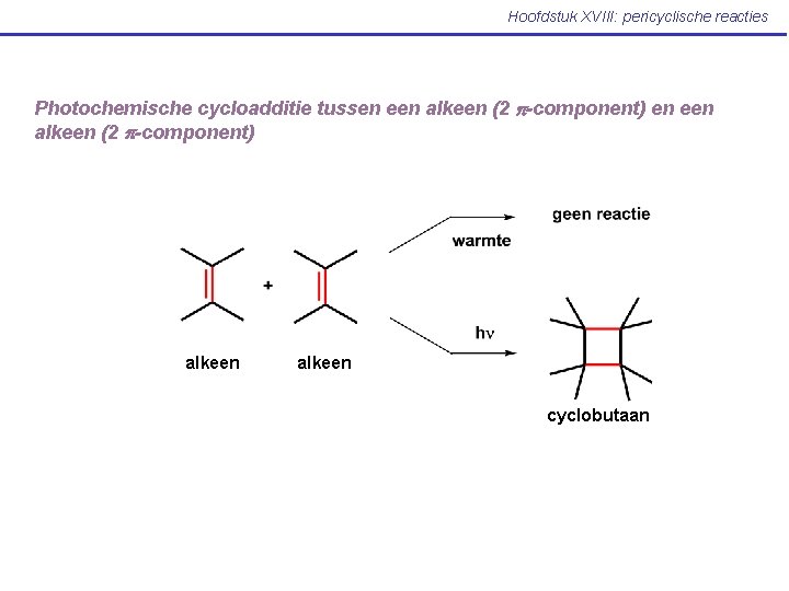 Hoofdstuk XVIII: pericyclische reacties Photochemische cycloadditie tussen een alkeen (2 p-component) alkeen cyclobutaan 