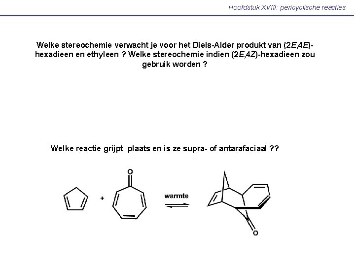 Hoofdstuk XVIII: pericyclische reacties Welke stereochemie verwacht je voor het Diels-Alder produkt van (2