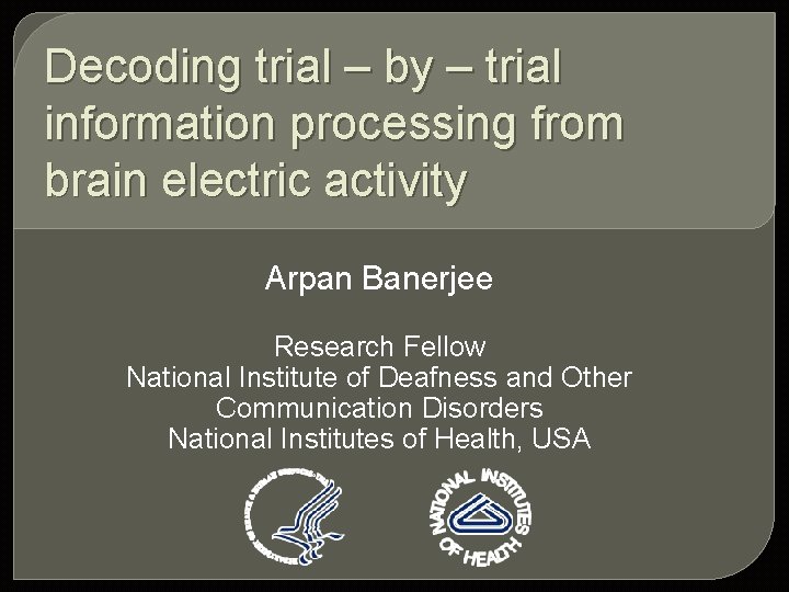 Decoding trial – by – trial information processing from brain electric activity Arpan Banerjee