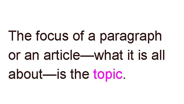 The focus of a paragraph or an article—what it is all about—is the topic. The focus of a paragraph or an article—what it is all about—is the topic.