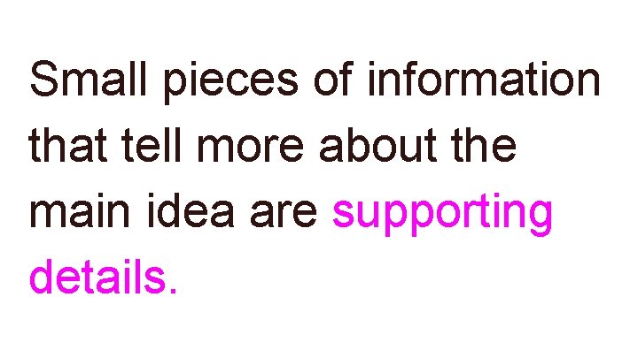 Small pieces of information that tell more about the main idea are supporting details. Small pieces of information that tell more about the main idea are supporting details.