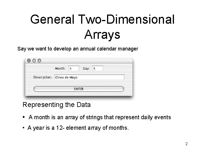 General Two-Dimensional Arrays Say we want to develop an annual calendar manager Representing the