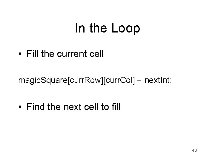 In the Loop • Fill the current cell magic. Square[curr. Row][curr. Col] = next.