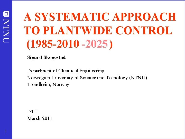 A SYSTEMATIC APPROACH TO PLANTWIDE CONTROL (1985 -2010 -2025 ) Sigurd Skogestad Department of