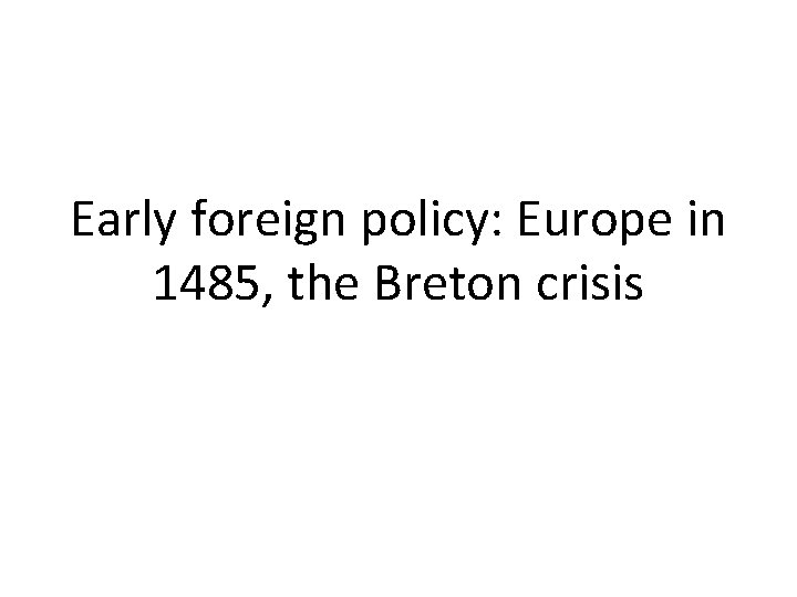 Early foreign policy: Europe in 1485, the Breton crisis 