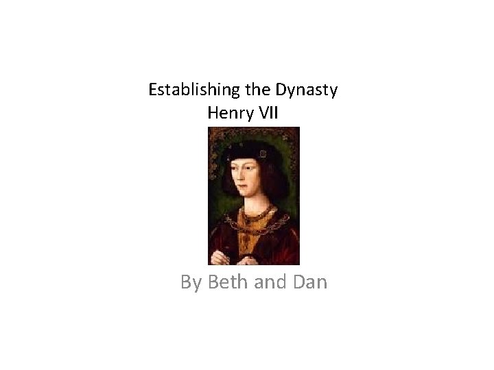 Establishing the Dynasty Henry VII By Beth and Dan 