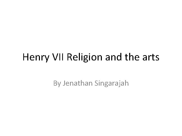 Henry VII Religion and the arts By Jenathan Singarajah 