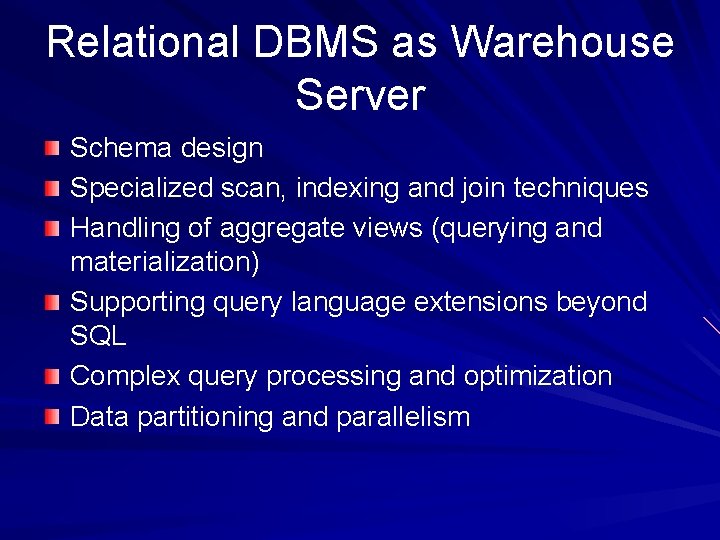 Relational DBMS as Warehouse Server Schema design Specialized scan, indexing and join techniques Handling