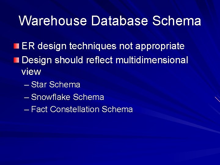 Warehouse Database Schema ER design techniques not appropriate Design should reflect multidimensional view –
