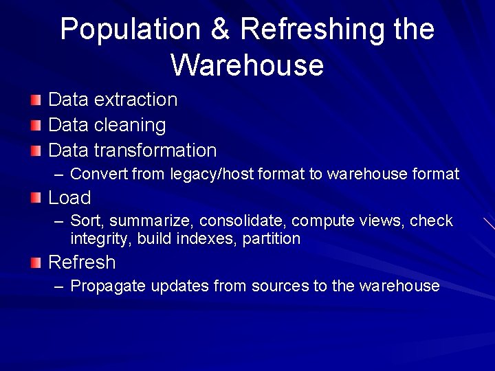 Population & Refreshing the Warehouse Data extraction Data cleaning Data transformation – Convert from