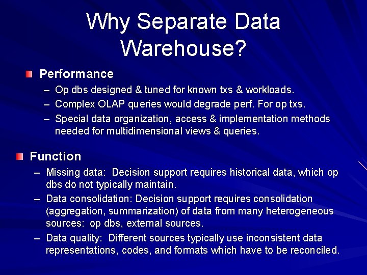 Why Separate Data Warehouse? Performance – – – Op dbs designed & tuned for