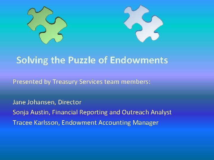 Solving the Puzzle of Endowments Presented by Treasury Services team members: Jane Johansen, Director