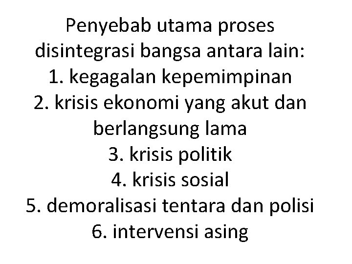 Penyebab utama proses disintegrasi bangsa antara lain: 1. kegagalan kepemimpinan 2. krisis ekonomi yang