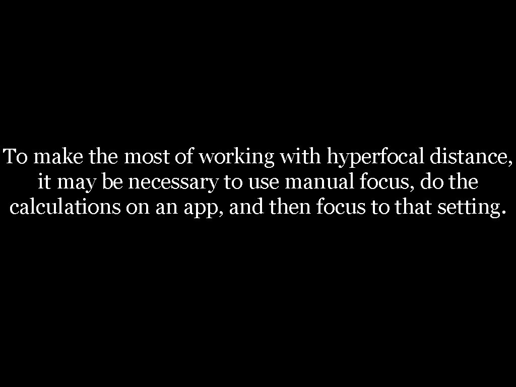 To make the most of working with hyperfocal distance, it may be necessary to