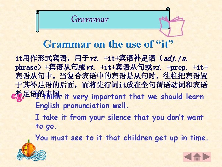 Grammar on the use of “it” it用作形式宾语，用于vt. +it+宾语补足语（adj. /n. phrase）+宾语从句或vt. +it+宾语从句或vi. +prep. +it+ 宾语从句中。当复合宾语中的宾语是从句时，往往把宾语置