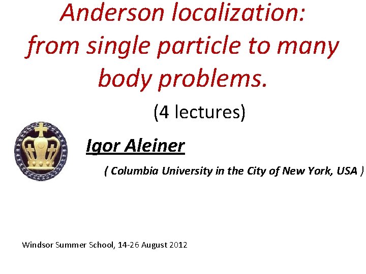 Anderson localization: from single particle to many body problems. (4 lectures) Igor Aleiner (