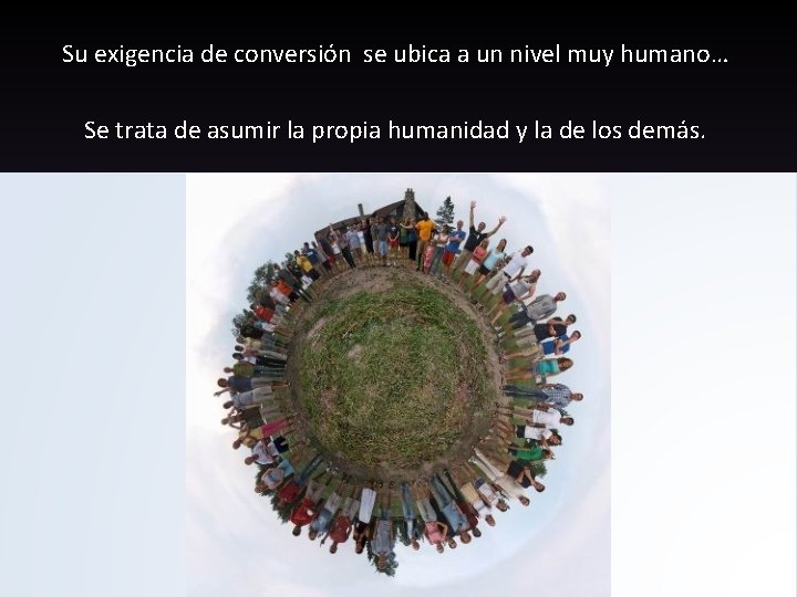 Su exigencia de conversión se ubica a un nivel muy humano… Se trata de