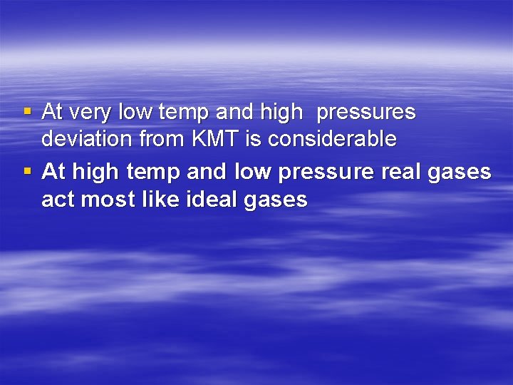 § At very low temp and high pressures deviation from KMT is considerable §