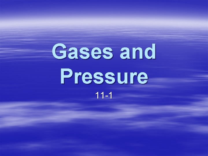Gases and Pressure 11 -1 