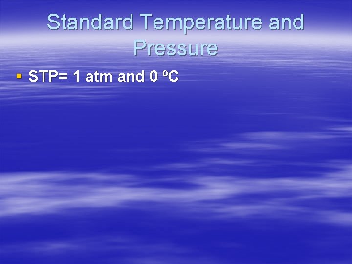 Standard Temperature and Pressure § STP= 1 atm and 0 ºC 