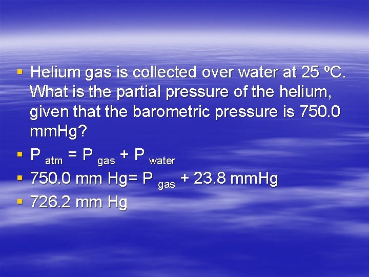 § Helium gas is collected over water at 25 ºC. What is the partial