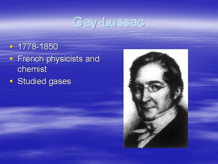Gay-Lussac § 1778 -1850 § French physicists and chemist § Studied gases 