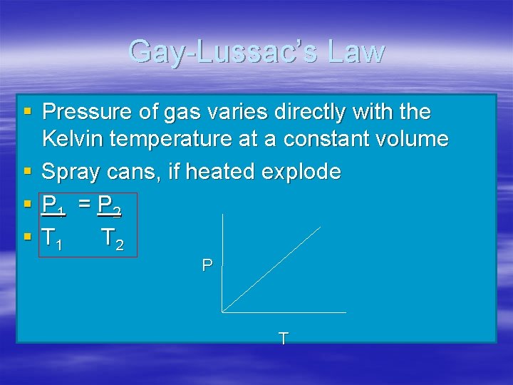 Gay-Lussac’s Law § Pressure of gas varies directly with the Kelvin temperature at a