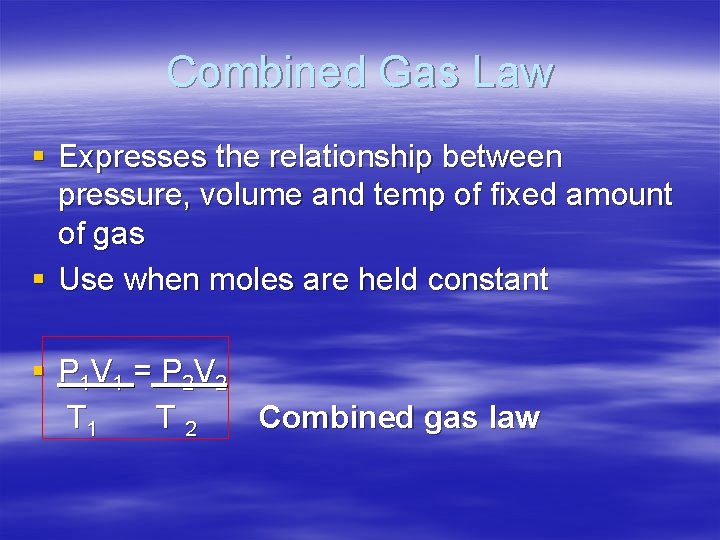 Combined Gas Law § Expresses the relationship between pressure, volume and temp of fixed