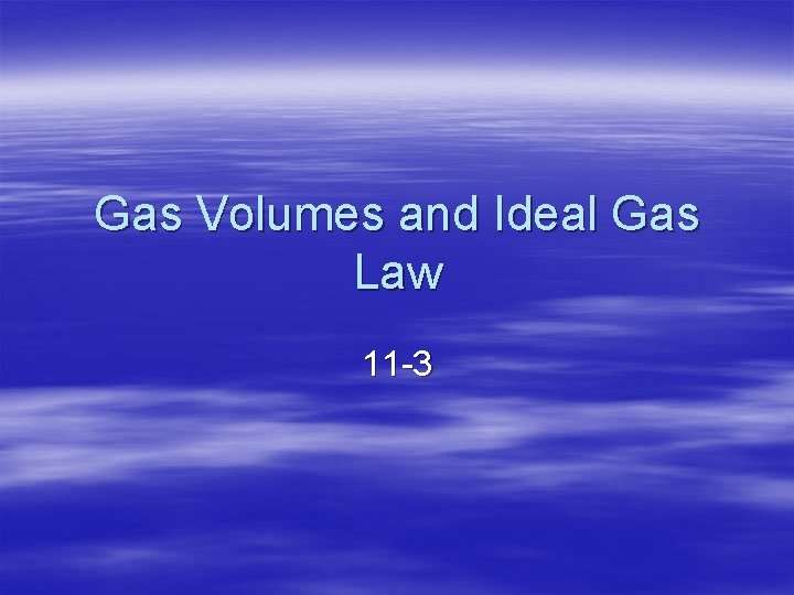 Gas Volumes and Ideal Gas Law 11 -3 