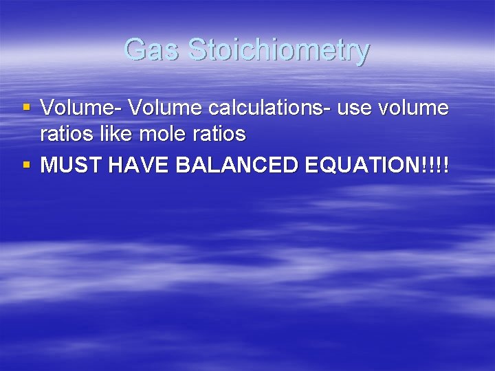 Gas Stoichiometry § Volume- Volume calculations- use volume ratios like mole ratios § MUST
