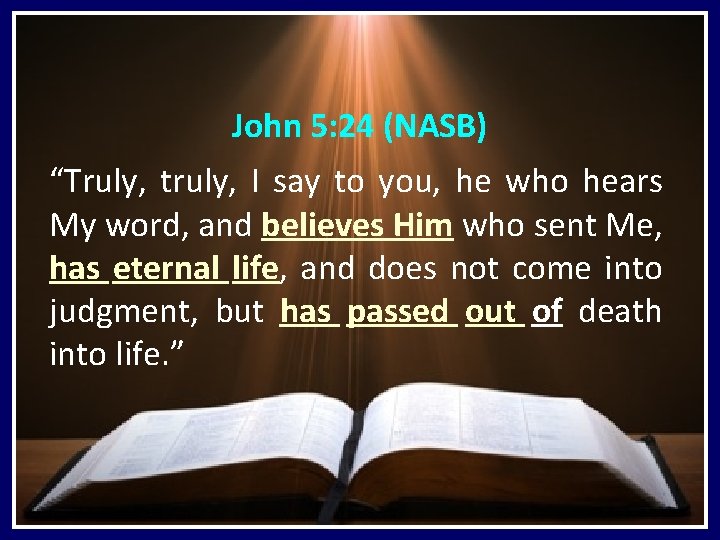 John 5: 24 (NASB) “Truly, truly, I say to you, he who hears My